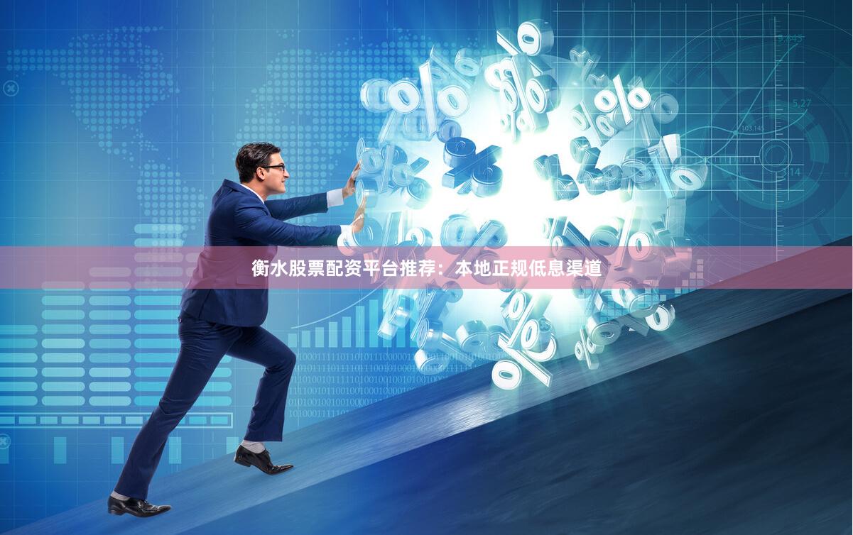 衡水股票配资平台推荐：本地正规低息渠道