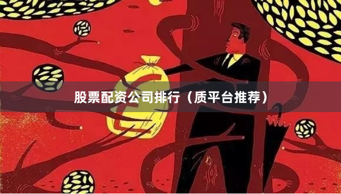 股票配资公司排行（质平台推荐）