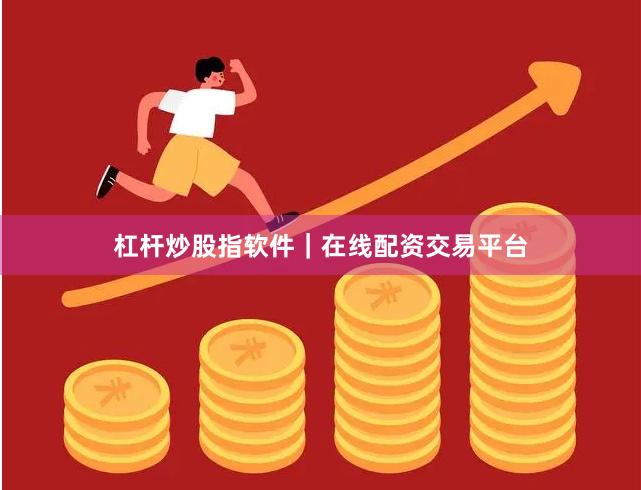 杠杆炒股指软件｜在线配资交易平台