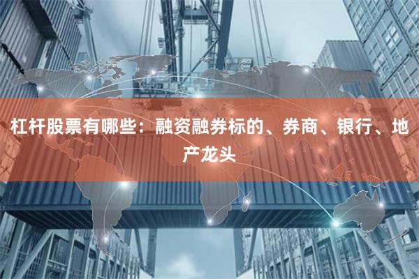杠杆股票有哪些：融资融券标的、券商、银行、地产龙头