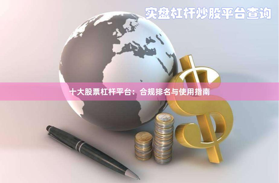 十大股票杠杆平台：合规排名与使用指南