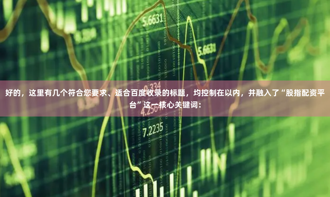 好的，这里有几个符合您要求、适合百度收录的标题，均控制在以内，并融入了“股指配资平台”这一核心关键词：