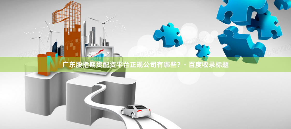 广东股指期货配资平台正规公司有哪些?- 百度收录标题