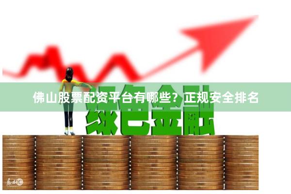 佛山股票配资平台有哪些？正规安全排名