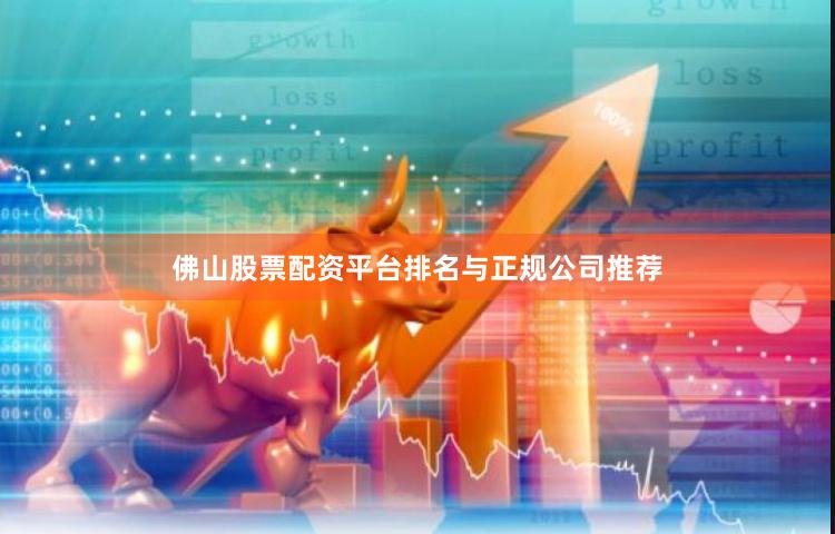 佛山股票配资平台排名与正规公司推荐