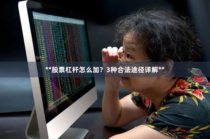 **股票杠杆怎么加？3种合法途径详解**