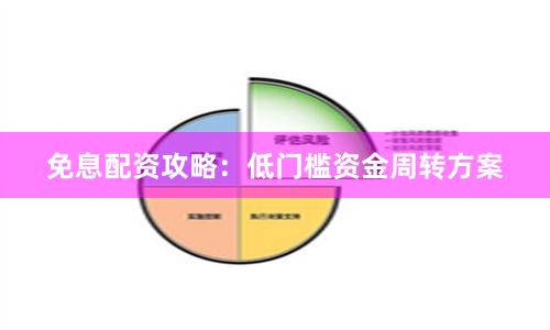 免息配资攻略：低门槛资金周转方案