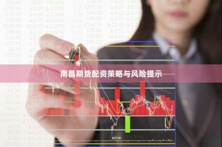 南昌期货配资策略与风险提示