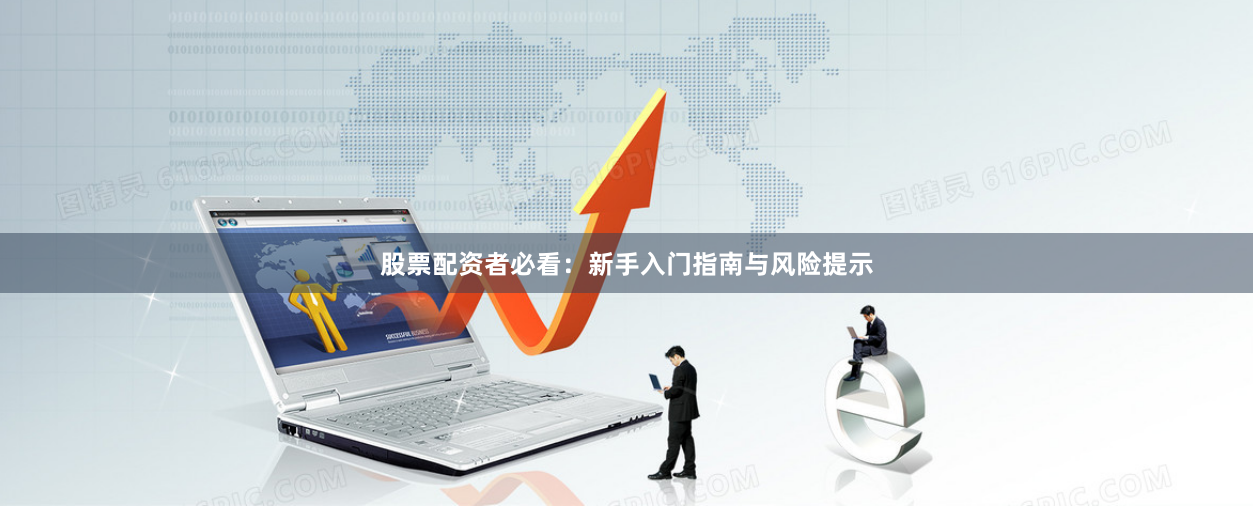 股票配资者必看：新手入门指南与风险提示