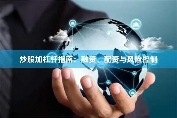 炒股加杠杆指南：融资、配资与风险控制