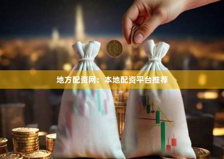 地方配资网:本地配资平台推荐