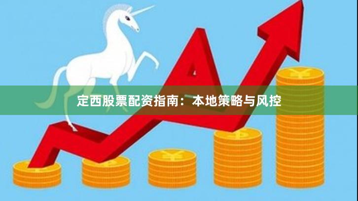定西股票配资指南：本地策略与风控