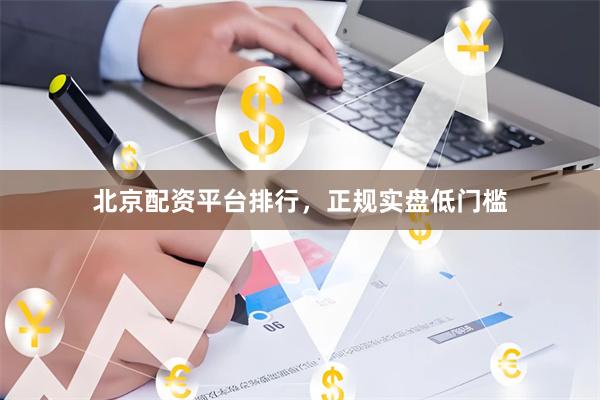 北京配资平台排行，正规实盘低门槛