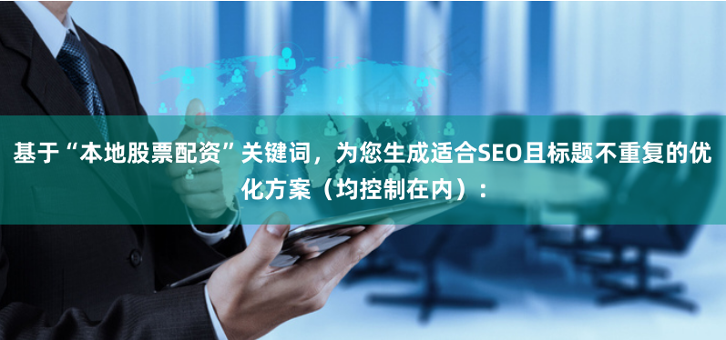 基于“本地股票配资”关键词，为您生成适合SEO且标题不重复的优化方案（均控制在内）：