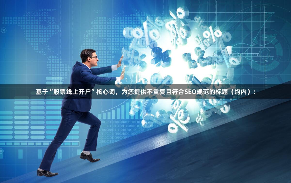 基于“股票线上开户”核心词，为您提供不重复且符合SEO规范的标题（均内）：