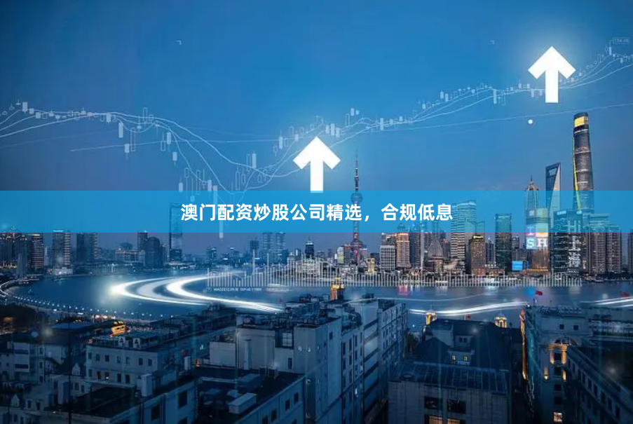 澳门配资炒股公司精选，合规低息