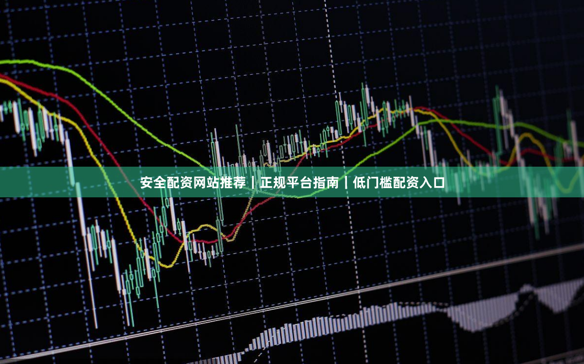 安全配资网站推荐｜正规平台指南｜低门槛配资入口