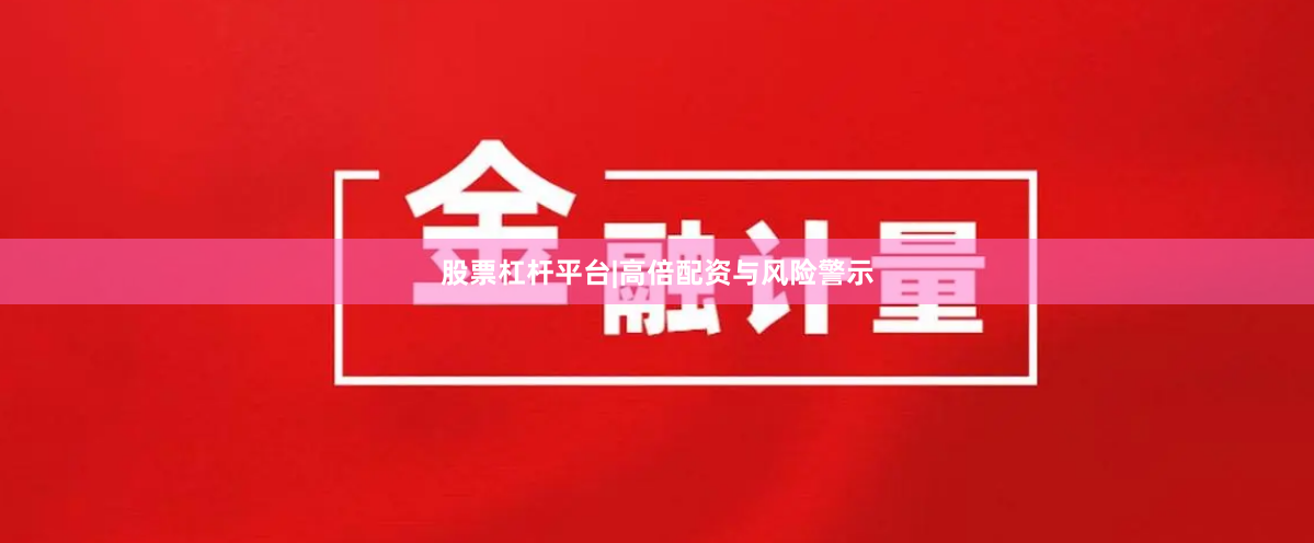 股票杠杆平台|高倍配资与风险警示