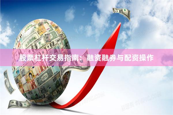 股票杠杆交易指南：融资融券与配资操作
