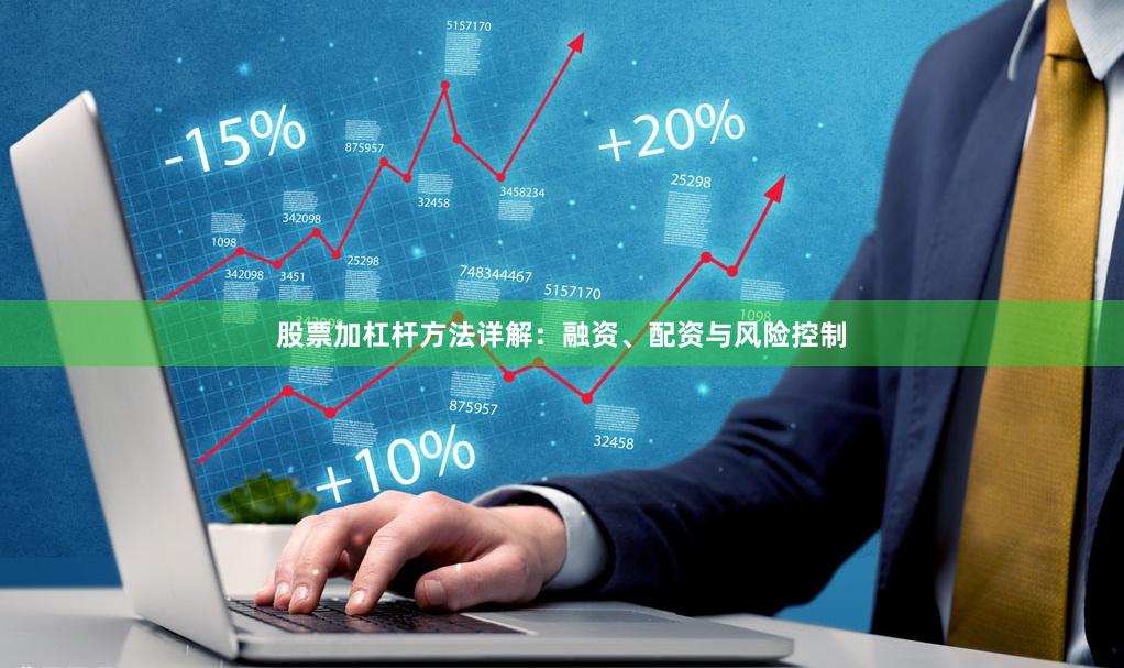 股票加杠杆方法详解：融资、配资与风险控制